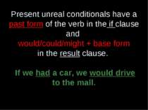 Present unreal conditionals have a past form of the verb in the if clause and...