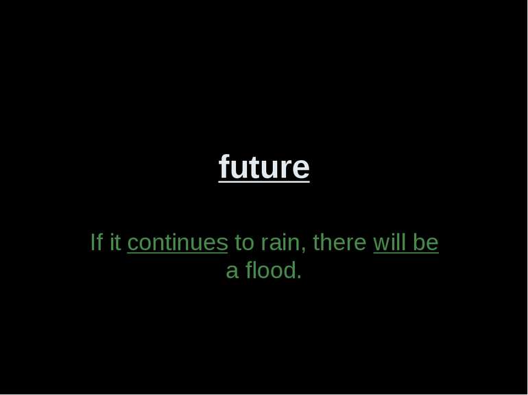 future If it continues to rain, there will be a flood.