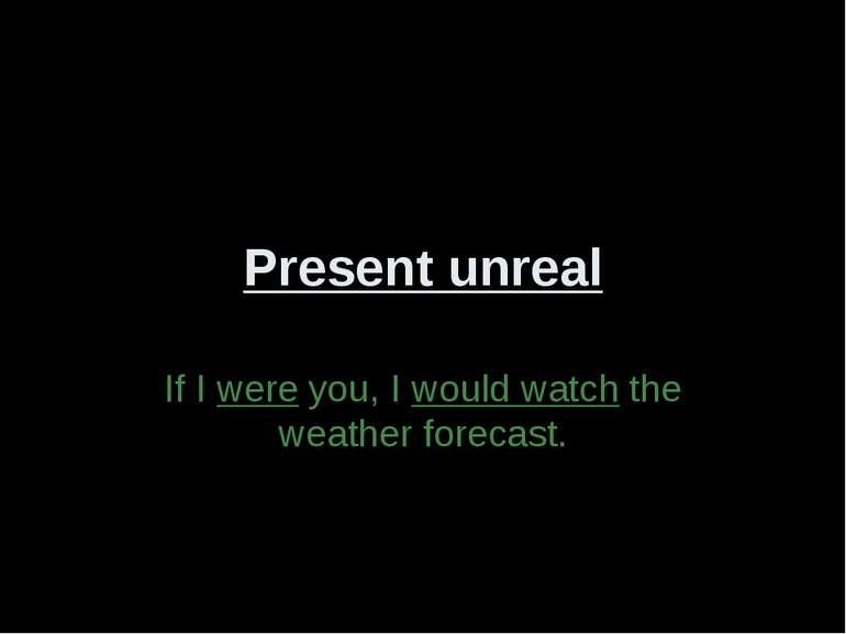 Present unreal If I were you, I would watch the weather forecast.