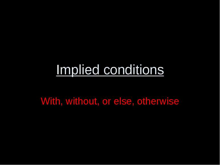 Implied conditions With, without, or else, otherwise