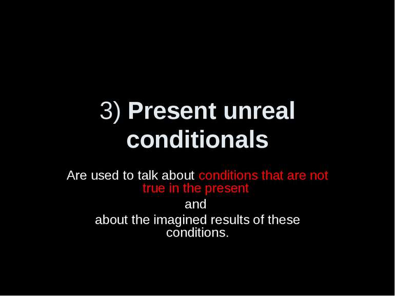 3) Present unreal conditionals Are used to talk about conditions that are not...