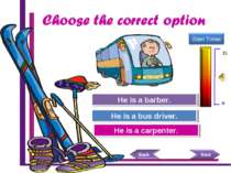 Try Again Great Job! He is a carpenter. He is a bus driver. Try Again He is a...