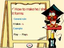 How to make he / she/ it forms: General rule It takes –s. Example: Play → Plays.