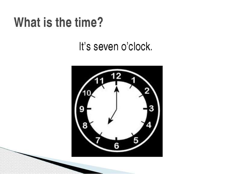 It’s seven o’clock. What is the time?
