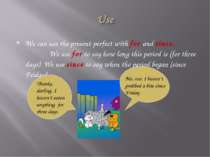 We can use the present perfect with for and since. We use for to say how long...