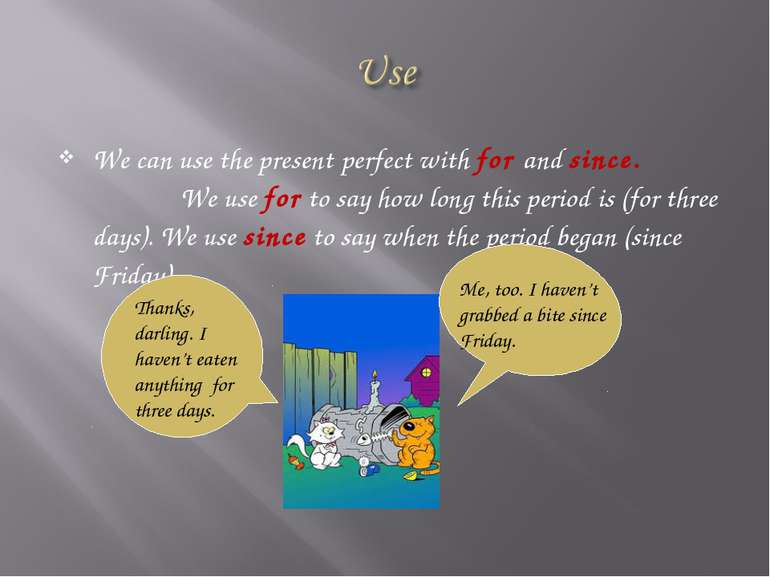 We can use the present perfect with for and since. We use for to say how long...