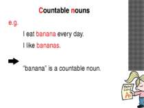 Countable nouns e.g. I eat banana every day. I like bananas. “banana” is a co...