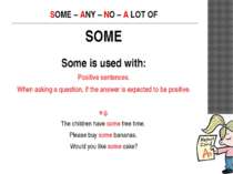 SOME – ANY – NO – A LOT OF SOME Some is used with: Positive sentences. When a...
