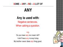 SOME – ANY – NO – A LOT OF ANY Any is used with: Negative sentences. When ask...