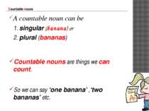 Countable nouns A countable noun can be 1. singular (banana) or 2. plural (ba...