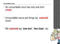 uncountable nouns An uncountable noun has only one form. (rice) Uncountable n...