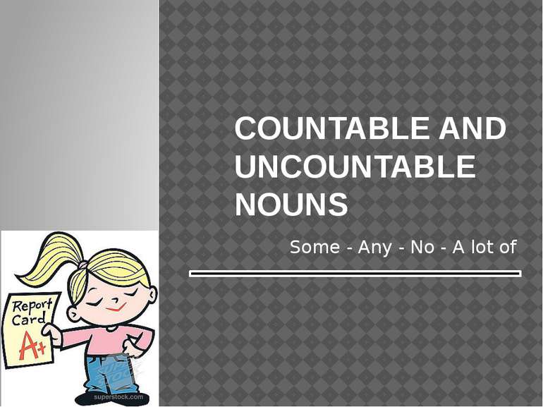 COUNTABLE AND UNCOUNTABLE NOUNS Some - Any - No - A lot of