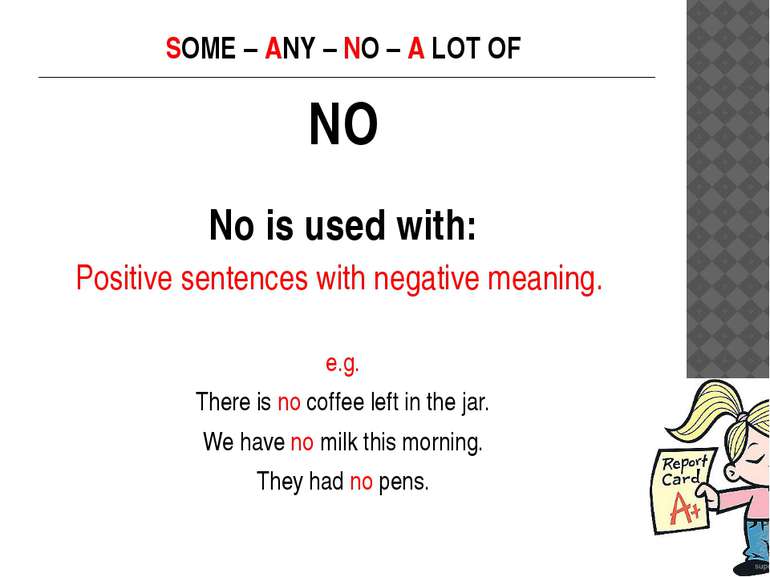 SOME – ANY – NO – A LOT OF NO No is used with: Positive sentences with negati...