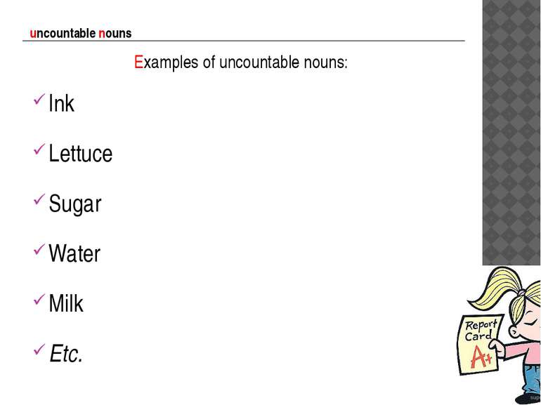 uncountable nouns Examples of uncountable nouns: Ink Lettuce Sugar Water Milk...