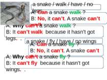 a snake / walk / have / no legs A: Can a snake walk ? B: No, it can’t. A snak...
