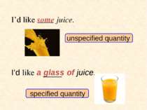 unspecified quantity specified quantity I’d like some juice. I’d like a glass...