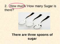 2. How much/ How many Sugar is there? There are three spoons of sugar