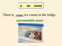 There is _____ ice cream in the fridge. some 7-3 Let’s Practice uncountable n...