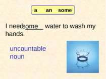 I need _____ water to wash my hands. some 7-3 Let’s Practice uncountable noun...