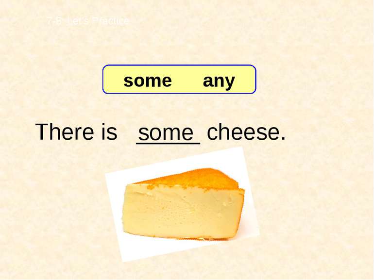 There is _____ cheese. some 7-8 Let’s Practice some any