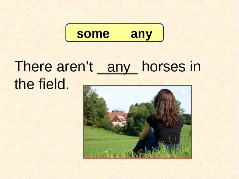There aren’t _____ horses in the field. any 7-8 Let’s Practice some any