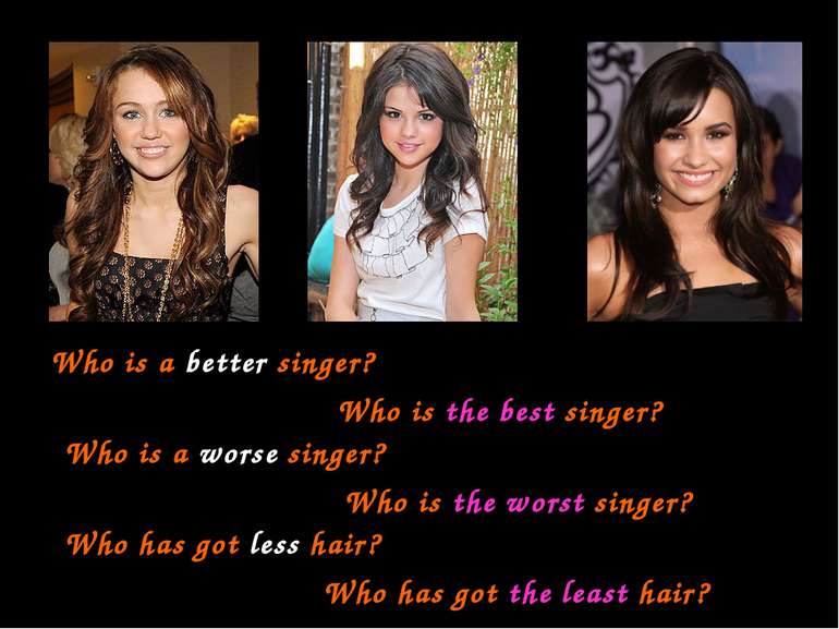Who is a better singer? Who is a worse singer? Who has got less hair? Who is ...