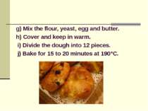 g) Mix the flour, yeast, egg and butter. h) Cover and keep in warm. i) Divide...