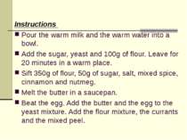 Instructions Pour the warm milk and the warm water into a bowl. Add the sugar...