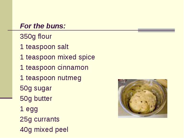 For the buns: 350g flour 1 teaspoon salt 1 teaspoon mixed spice 1 teaspoon ci...