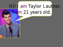 Hi! I am Taylor Lautner. I am 21 years old.