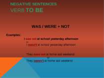 NEGATIVE SENTENCES VERB TO BE WAS / WERE + NOT Examples: I was not at school ...