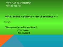 YES /NO QUESTIONS VERB TO BE WAS / WERE + subject + rest of sentence + ? Exam...