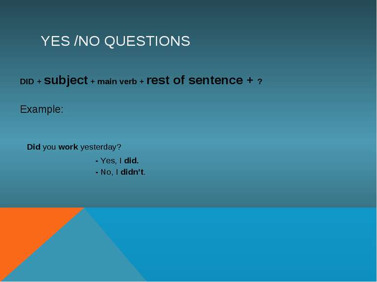 YES /NO QUESTIONS DID + subject + main verb + rest of sentence + ? Example: D...