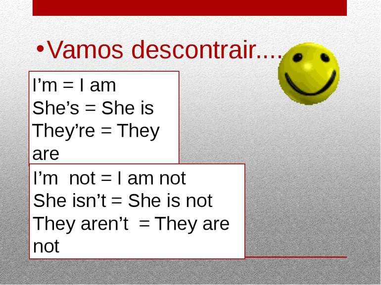 Vamos descontrair.... I’m = I am She’s = She is They’re = They are I’m not = ...