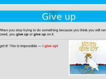 Give up 4. When you stop trying to do something because you think you will ne...