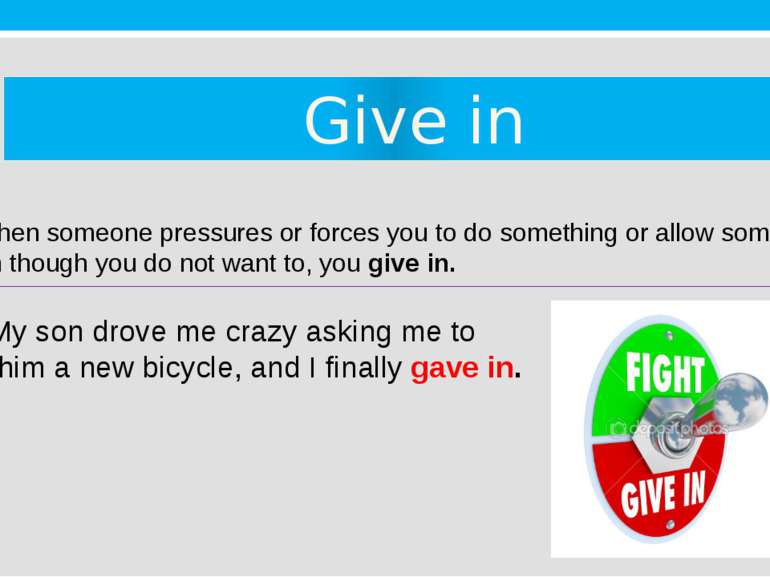 Give in 3. When someone pressures or forces you to do something or allow some...