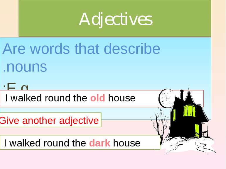 Adjectives Are words that describe nouns. E.g: I walked round the old house I...