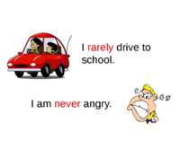 Rarely, Never I rarely drive to school. I am never angry.