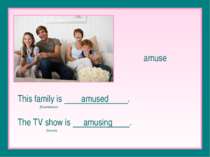 amuse This family is amused . (Experiencers) The TV show is amusing . (Source)