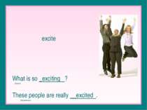 excite What is so _exciting ? (Source) These people are really __excited . (E...