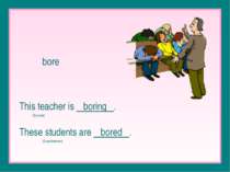 bore This teacher is boring . (Source) These students are bored . (Experiencers)