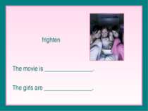frighten The movie is ________________. The girls are ________________.