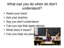 What can you do when do don’t understand? Raise your hand Ask your teacher Sa...