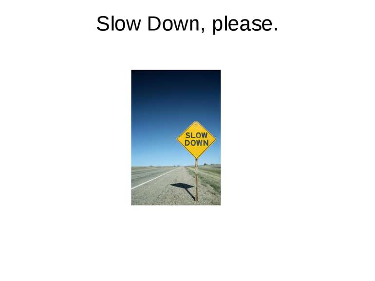 Slow Down, please.