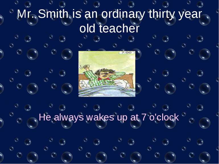 Mr. Smith is an ordinary thirty year old teacher He always wakes up at 7 o'clock