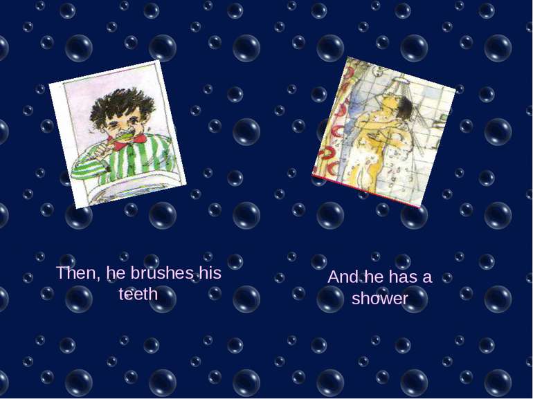 Then, he brushes his teeth And he has a shower