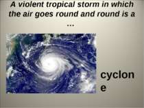 A violent tropical storm in which the air goes round and round is a … cyclone