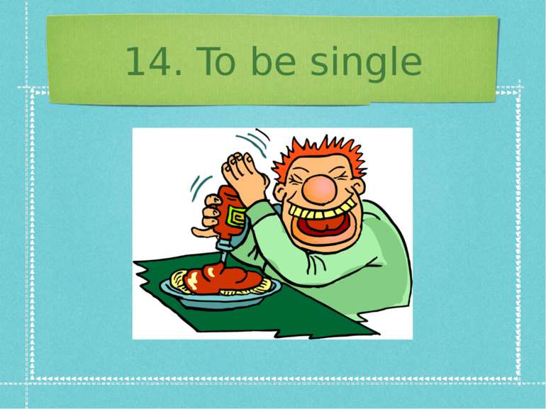 14. To be single