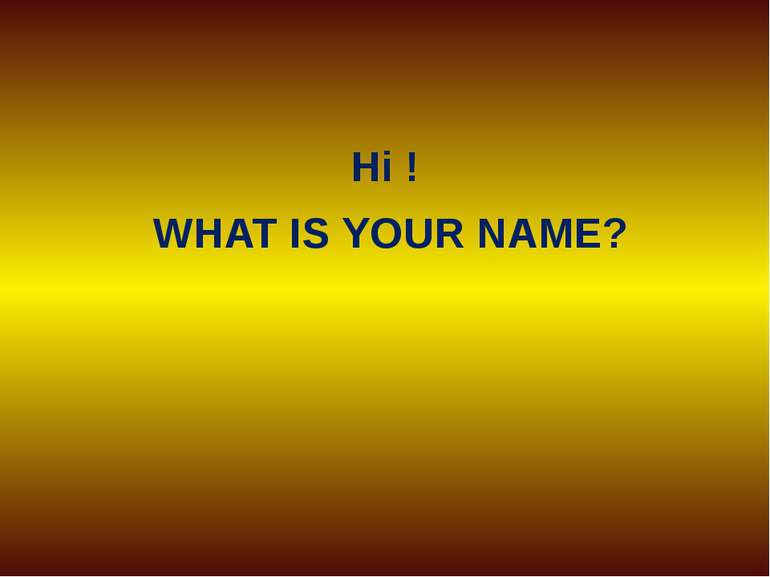 Hi ! WHAT IS YOUR NAME?