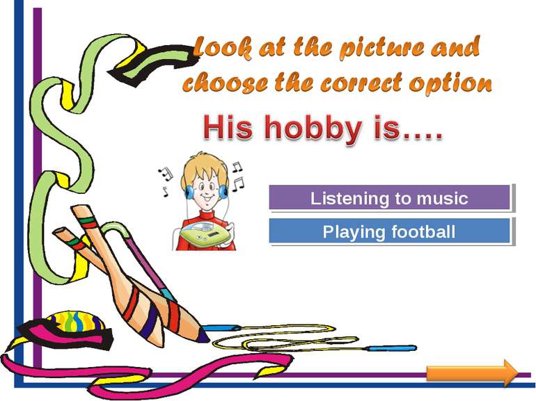 Try Again Great Job! Playing football Listening to music